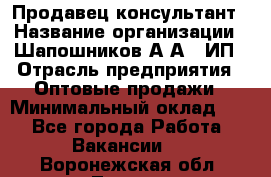 Продавец-консультант › Название организации ­ Шапошников А.А., ИП › Отрасль предприятия ­ Оптовые продажи › Минимальный оклад ­ 1 - Все города Работа » Вакансии   . Воронежская обл.,Лиски г.